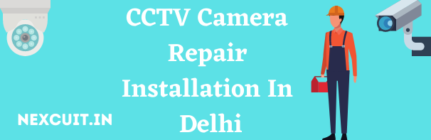 CCTV camera repair installation in Delhi by nexcuit
