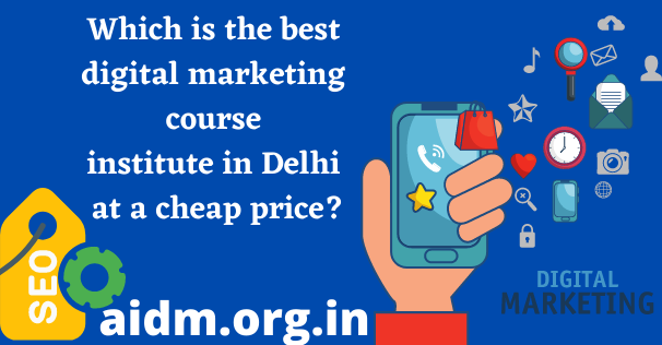 Which is the best digital marketing course institute in Delhi at a cheap price?