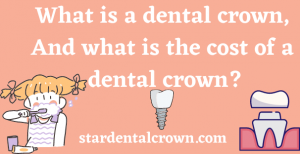 What is a dental crown, And what is the cost of a dental crown?